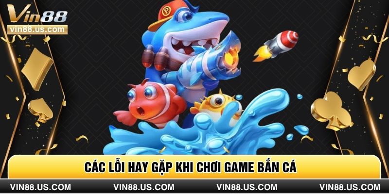 Các lỗi hay gặp khi chơi game bắn cá