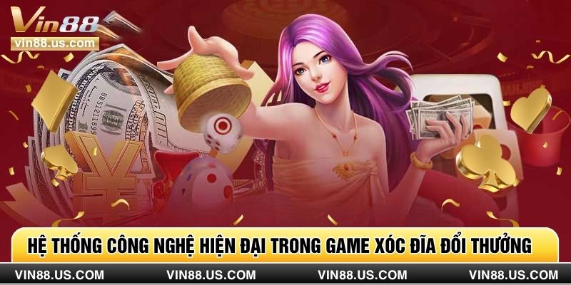 Hệ thống công nghệ hiện đại trong game xóc đĩa đổi thưởng